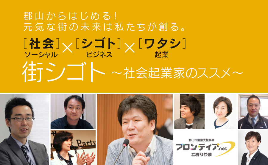 郡山からはじめる！元気な街の未来は私たちが創る。［社会］ソーシャル×［シゴト］ビジネス×［ワタシ］起業　街シゴト〜社会起業家のススメ〜