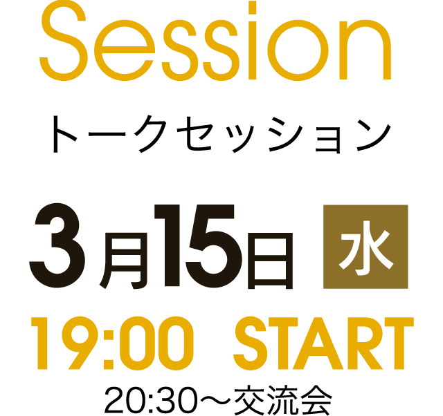 Session トークセッション 3月15日 水 19:00 START 20:30〜交流会