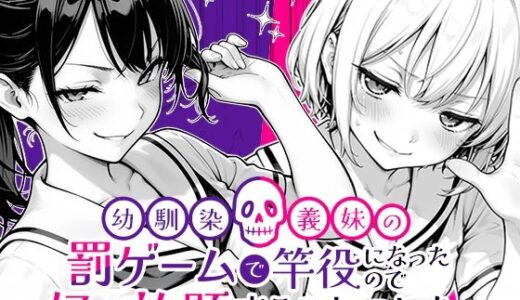 幼馴染と義妹の罰ゲームで竿役になったので好き放題することにした。